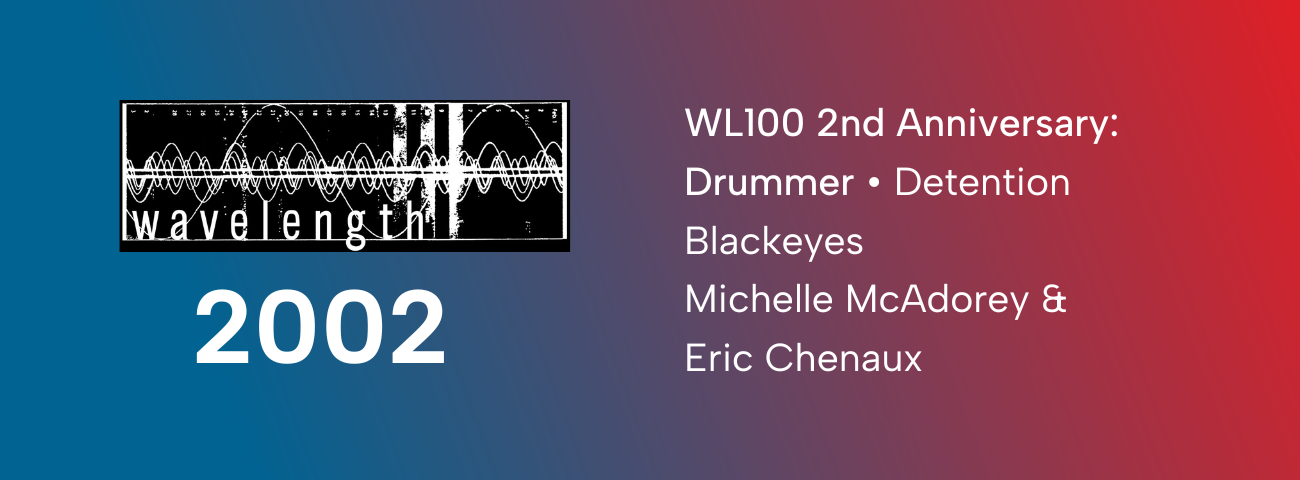 Wavelength 100 Second Anniversary - Night Two: Drummer + Detention + Blackeyes + Michelle McAdorey & Eric Chenaux