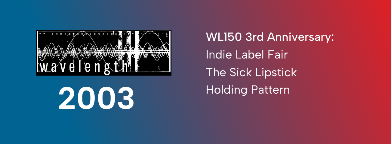 Wavelength 150 Third Anniversary - Day Four: Holding Pattern + The Sick Lipstick + “Wavelength Trade Show” Indie Label Fair